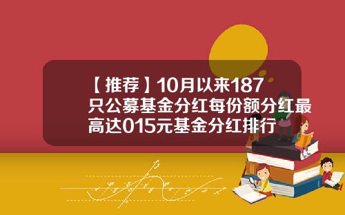 【推荐】10月以来187只公募基金分红每份额分红最高达015元基金分红排行