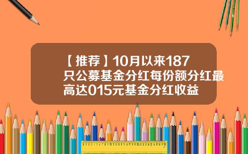 【推荐】10月以来187只公募基金分红每份额分红最高达015元基金分红收益