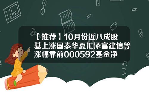 【推荐】10月份近八成股基上涨国泰华夏汇添富建信等涨幅靠前000592基金净值