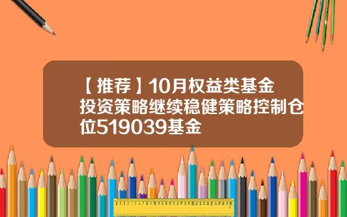 【推荐】10月权益类基金投资策略继续稳健策略控制仓位519039基金
