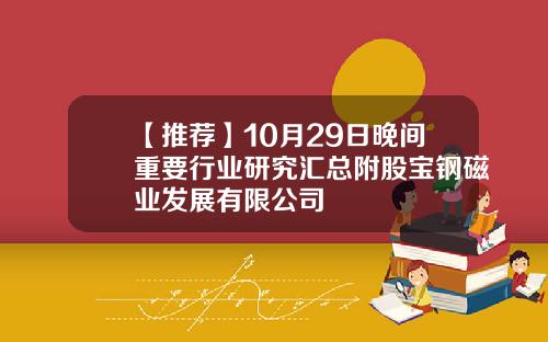 【推荐】10月29日晚间重要行业研究汇总附股宝钢磁业发展有限公司