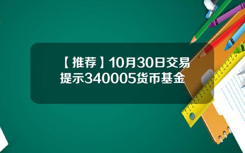 【推荐】10月30日交易提示340005货币基金