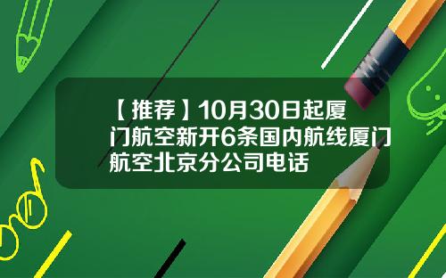 【推荐】10月30日起厦门航空新开6条国内航线厦门航空北京分公司电话