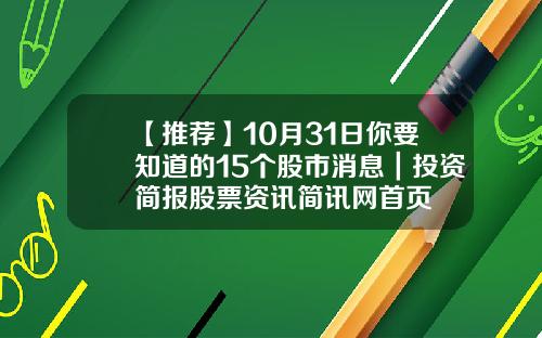 【推荐】10月31日你要知道的15个股市消息｜投资简报股票资讯简讯网首页