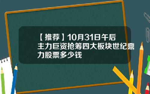 【推荐】10月31日午后主力巨资抢筹四大板块世纪鼎力股票多少钱