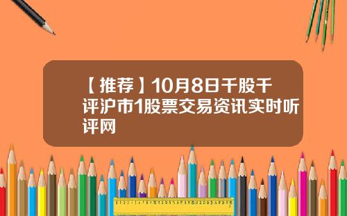 【推荐】10月8日千股千评沪市1股票交易资讯实时听评网
