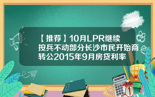 【推荐】10月LPR继续按兵不动部分长沙市民开始商转公2015年9月房贷利率是多少