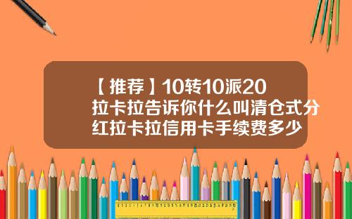 【推荐】10转10派20拉卡拉告诉你什么叫清仓式分红拉卡拉信用卡手续费多少