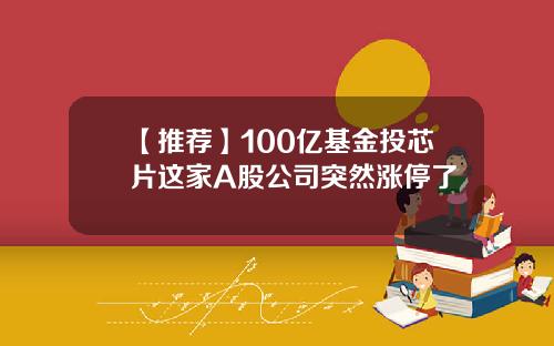 【推荐】100亿基金投芯片这家A股公司突然涨停了