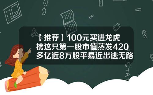 【推荐】100元买进龙虎榜这只第一股市值蒸发420多亿近8万股平易近出逃无路