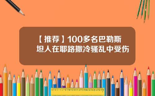 【推荐】100多名巴勒斯坦人在耶路撒冷骚乱中受伤
