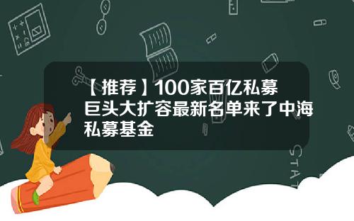 【推荐】100家百亿私募巨头大扩容最新名单来了中海私募基金