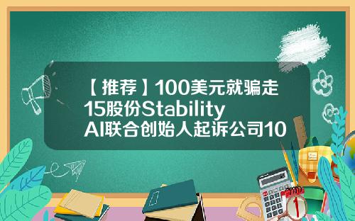 【推荐】100美元就骗走15股份StabilityAI联合创始人起诉公司100万释放15股权是多少钱
