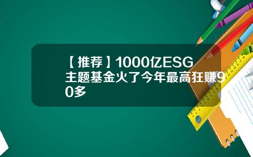 【推荐】1000亿ESG主题基金火了今年最高狂赚90多