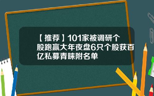 【推荐】101家被调研个股跑赢大年夜盘6只个股获百亿私募青睐附名单