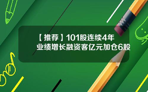 【推荐】101股连续4年业绩增长融资客亿元加仓6股