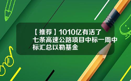 【推荐】1010亿有活了七条高速公路项目中标一周中标汇总以勒基金
