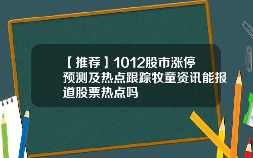 【推荐】1012股市涨停预测及热点跟踪牧童资讯能报道股票热点吗