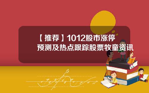 【推荐】1012股市涨停预测及热点跟踪股票牧童资讯