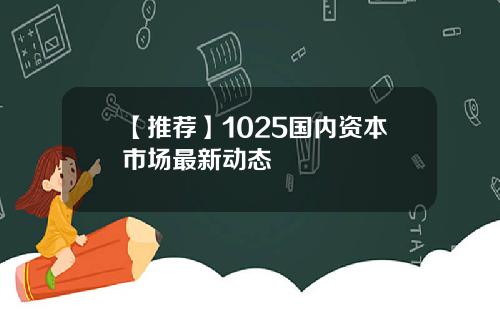 【推荐】1025国内资本市场最新动态
