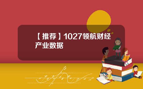 【推荐】1027领航财经产业数据