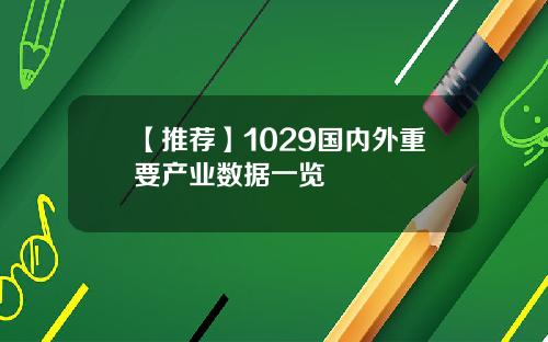 【推荐】1029国内外重要产业数据一览