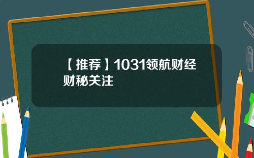 【推荐】1031领航财经财秘关注