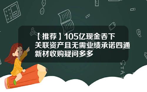 【推荐】105亿现金吞下关联资产且无需业绩承诺四通新材收购疑问多多