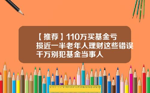 【推荐】110万买基金亏损近一半老年人理财这些错误千万别犯基金当事人