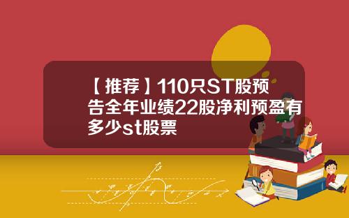 【推荐】110只ST股预告全年业绩22股净利预盈有多少st股票