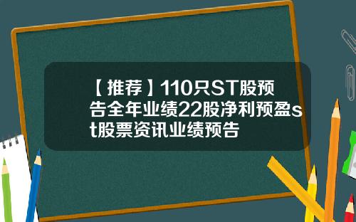 【推荐】110只ST股预告全年业绩22股净利预盈st股票资讯业绩预告