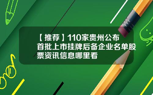 【推荐】110家贵州公布首批上市挂牌后备企业名单股票资讯信息哪里看