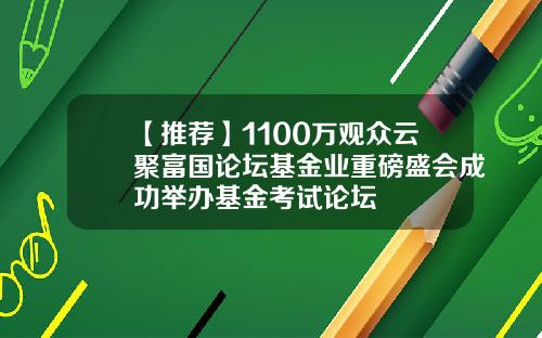 【推荐】1100万观众云聚富国论坛基金业重磅盛会成功举办基金考试论坛
