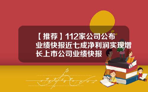 【推荐】112家公司公布业绩快报近七成净利润实现增长上市公司业绩快报