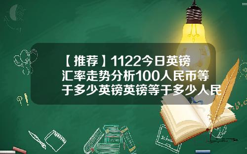 【推荐】1122今日英镑汇率走势分析100人民币等于多少英镑英镑等于多少人民币