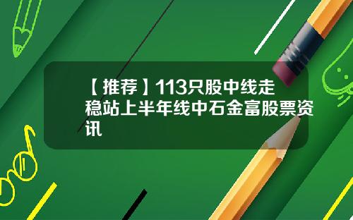 【推荐】113只股中线走稳站上半年线中石金富股票资讯