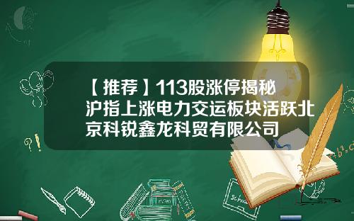【推荐】113股涨停揭秘沪指上涨电力交运板块活跃北京科锐鑫龙科贸有限公司