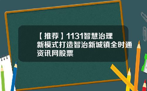 【推荐】1131智慧治理新模式打造智治新城镇全时通资讯网股票