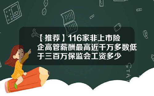 【推荐】116家非上市险企高管薪酬最高近千万多数低于三百万保监会工资多少