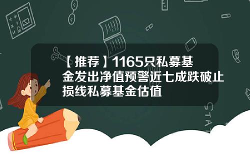 【推荐】1165只私募基金发出净值预警近七成跌破止损线私募基金估值