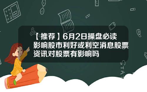【推荐】6月2日操盘必读影响股市利好或利空消息股票资讯对股票有影响吗