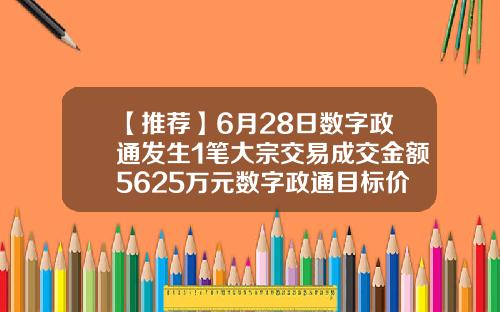【推荐】6月28日数字政通发生1笔大宗交易成交金额5625万元数字政通目标价是多少