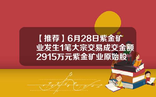 【推荐】6月28日紫金矿业发生1笔大宗交易成交金额2915万元紫金矿业原始股多少钱