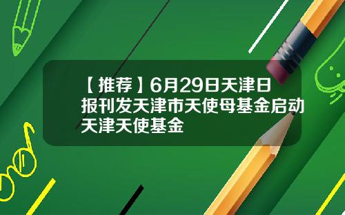 【推荐】6月29日天津日报刊发天津市天使母基金启动天津天使基金