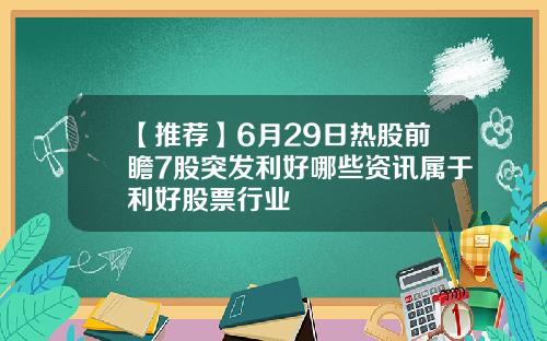 【推荐】6月29日热股前瞻7股突发利好哪些资讯属于利好股票行业