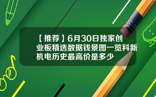 【推荐】6月30日独家创业板精选数据钱景图一览科新机电历史最高价是多少