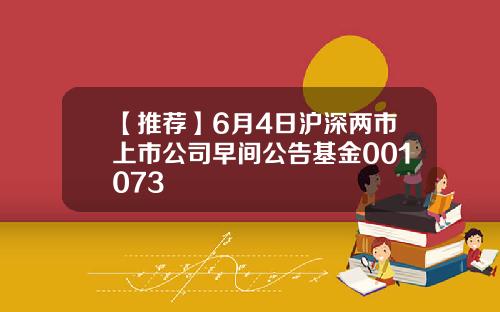 【推荐】6月4日沪深两市上市公司早间公告基金001073
