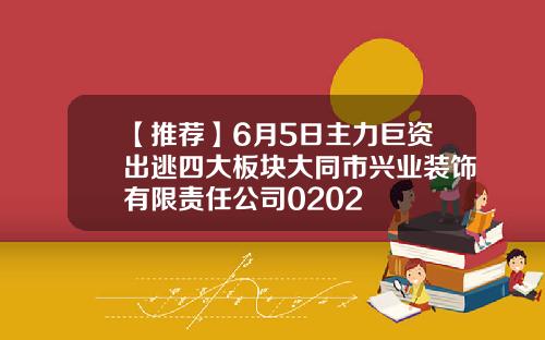 【推荐】6月5日主力巨资出逃四大板块大同市兴业装饰有限责任公司0202