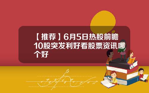 【推荐】6月5日热股前瞻10股突发利好看股票资讯哪个好