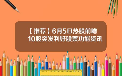 【推荐】6月5日热股前瞻10股突发利好股票功能资讯